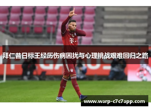 拜仁昔日标王经历伤病困扰与心理挑战艰难回归之路