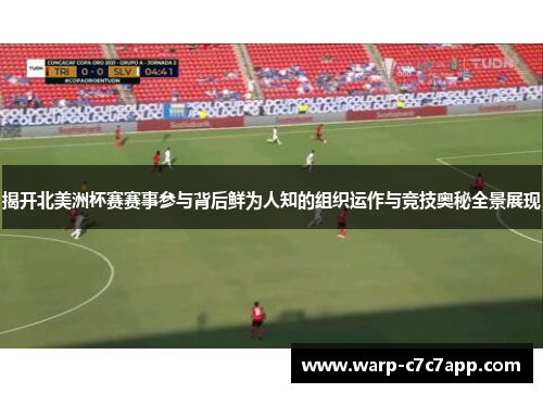 揭开北美洲杯赛赛事参与背后鲜为人知的组织运作与竞技奥秘全景展现 揭开北美洲杯赛赛事参与背后鲜为人知的组织运作与竞技奥秘全景展现