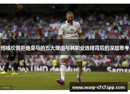 博格坎普拒绝皇马的五大理由与其职业选择背后的深层思考 博格坎普拒绝皇马的五大理由与其职业选择背后的深层思考