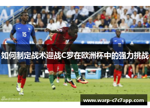 如何制定战术迎战C罗在欧洲杯中的强力挑战 如何制定战术迎战C罗在欧洲杯中的强力挑战