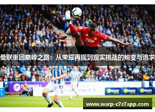 曼联重回巅峰之路:从荣耀再现到现实挑战的蜕变与追求 曼联重回巅峰之路:从荣耀再现到现实挑战的蜕变与追求