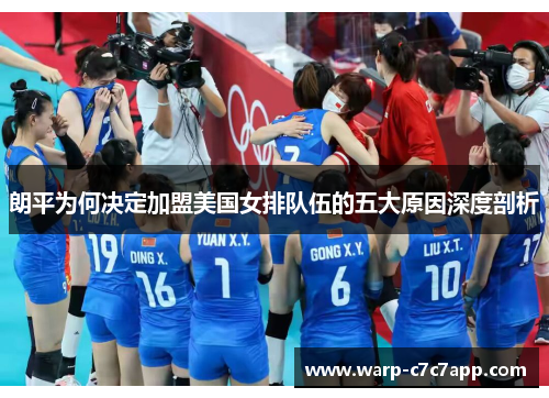朗平为何决定加盟美国女排队伍的五大原因深度剖析 朗平为何决定加盟美国女排队伍的五大原因深度剖析