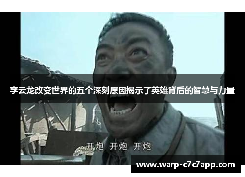 李云龙改变世界的五个深刻原因揭示了英雄背后的智慧与力量 李云龙改变世界的五个深刻原因揭示了英雄背后的智慧与力量