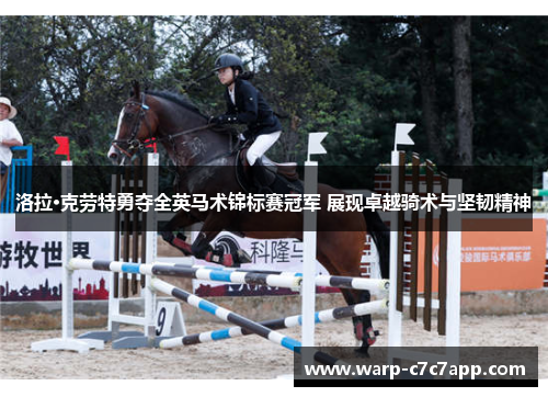 洛拉·克劳特勇夺全英马术锦标赛冠军 展现卓越骑术与坚韧精神 洛拉·克劳特勇夺全英马术锦标赛冠军 展现卓越骑术与坚韧精神