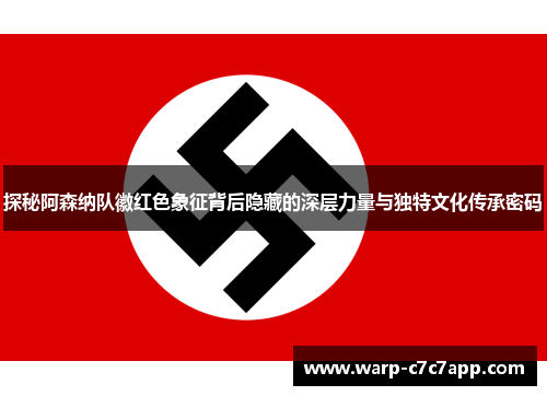 探秘阿森纳队徽红色象征背后隐藏的深层力量与独特文化传承密码