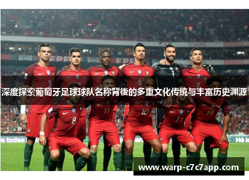 深度探索葡萄牙足球球队名称背後的多重文化传统与丰富历史渊源