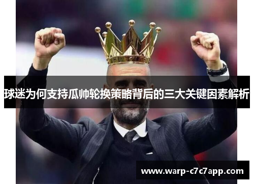球迷为何支持瓜帅轮换策略背后的三大关键因素解析 球迷为何支持瓜帅轮换策略背后的三大关键因素解析