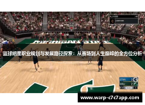 篮球明星职业规划与发展路径探索:从赛场到人生巅峰的全方位分析 篮球明星职业规划与发展路径探索:从赛场到人生巅峰的全方位分析