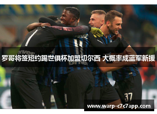 罗哥将签短约踢世俱杯加盟切尔西 大概率成蓝军新援