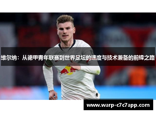 维尔纳:从德甲青年联赛到世界足坛的速度与技术兼备的前锋之路 维尔纳:从德甲青年联赛到世界足坛的速度与技术兼备的前锋之路