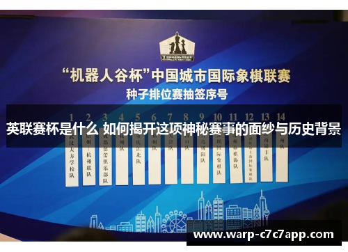 英联赛杯是什么 如何揭开这项神秘赛事的面纱与历史背景 英联赛杯是什么 如何揭开这项神秘赛事的面纱与历史背景