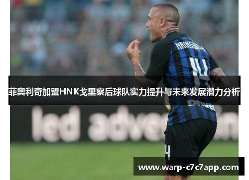 菲奥利奇加盟HNK戈里察后球队实力提升与未来发展潜力分析