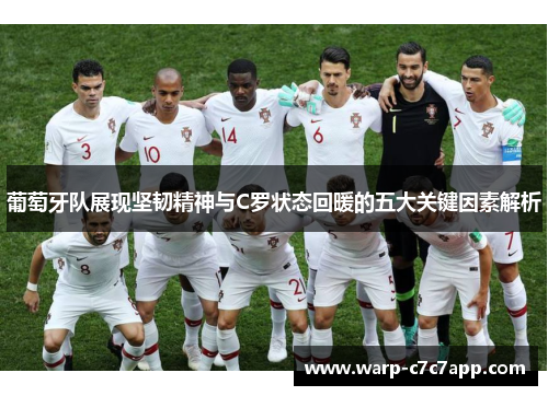 葡萄牙队展现坚韧精神与C罗状态回暖的五大关键因素解析 葡萄牙队展现坚韧精神与C罗状态回暖的五大关键因素解析