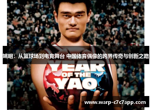 姚明：从篮球场到电竞舞台 中国体育偶像的跨界传奇与创新之路