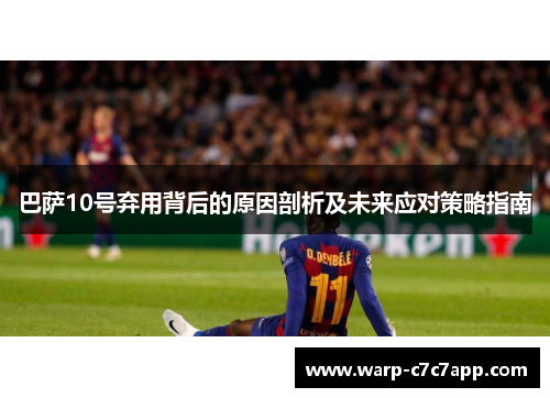 巴萨10号弃用背后的原因剖析及未来应对策略指南