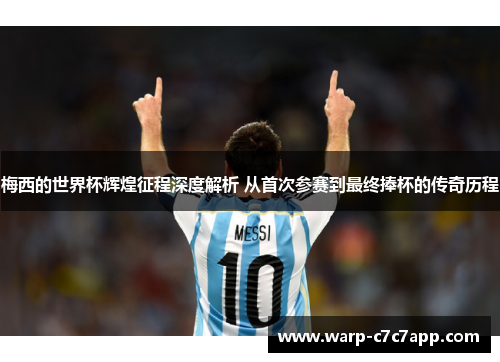 梅西的世界杯辉煌征程深度解析 从首次参赛到最终捧杯的传奇历程 梅西的世界杯辉煌征程深度解析 从首次参赛到最终捧杯的传奇历程