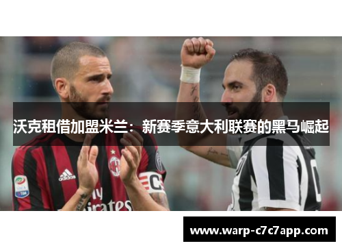 沃克租借加盟米兰：新赛季意大利联赛的黑马崛起