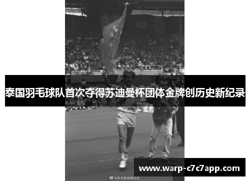 泰国羽毛球队首次夺得苏迪曼杯团体金牌创历史新纪录 泰国羽毛球队首次夺得苏迪曼杯团体金牌创历史新纪录