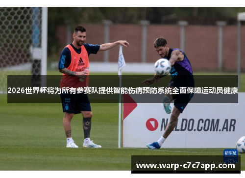 2026世界杯将为所有参赛队提供智能伤病预防系统全面保障运动员健康 2026世界杯将为所有参赛队提供智能伤病预防系统全面保障运动员健康