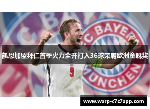 凯恩加盟拜仁首季火力全开打入36球荣膺欧洲金靴奖