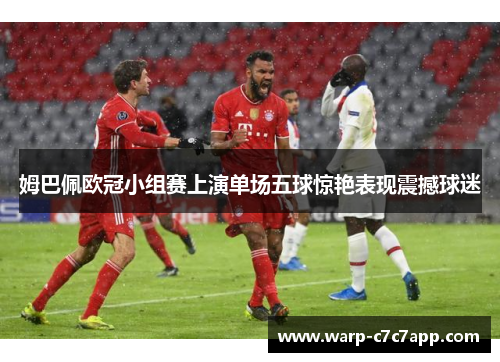 姆巴佩欧冠小组赛上演单场五球惊艳表现震撼球迷