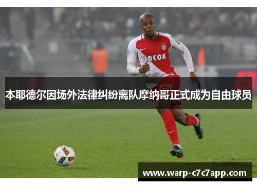 本耶德尔因场外法律纠纷离队摩纳哥正式成为自由球员 本耶德尔因场外法律纠纷离队摩纳哥正式成为自由球员