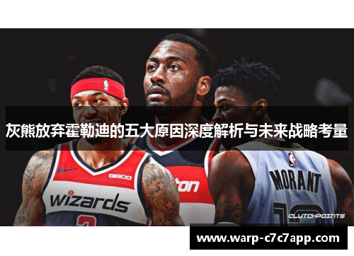 灰熊放弃霍勒迪的五大原因深度解析与未来战略考量