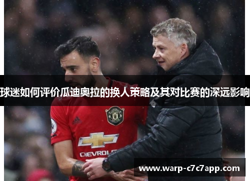 球迷如何评价瓜迪奥拉的换人策略及其对比赛的深远影响