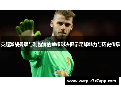 英超激战曼联与利物浦的荣耀对决揭示足球魅力与历史传承