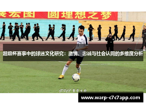 超级杯赛事中的球迷文化研究:激情、忠诚与社会认同的多维度分析 超级杯赛事中的球迷文化研究:激情、忠诚与社会认同的多维度分析