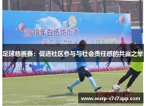 足球慈善赛:促进社区参与与社会责任感的共赢之举 足球慈善赛:促进社区参与与社会责任感的共赢之举