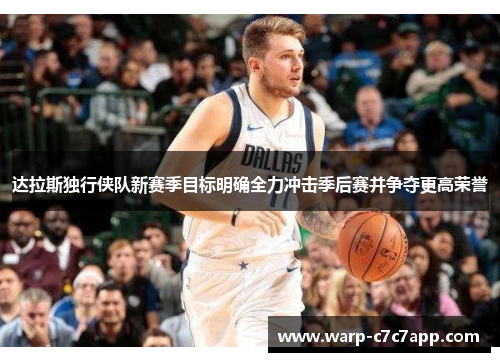 达拉斯独行侠队新赛季目标明确全力冲击季后赛并争夺更高荣誉 达拉斯独行侠队新赛季目标明确全力冲击季后赛并争夺更高荣誉