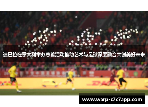 迪巴拉在意大利举办慈善活动推动艺术与足球深度融合共创美好未来 迪巴拉在意大利举办慈善活动推动艺术与足球深度融合共创美好未来