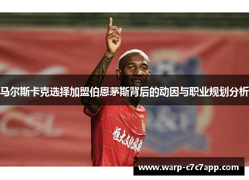 马尔斯卡克选择加盟伯恩茅斯背后的动因与职业规划分析 马尔斯卡克选择加盟伯恩茅斯背后的动因与职业规划分析