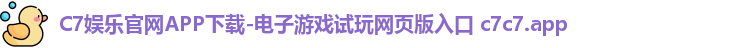 C7娱乐官网APP下载-电子游戏试玩网页版入口 c7c7.app